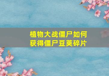 植物大战僵尸如何获得僵尸豆荚碎片