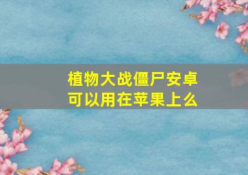 植物大战僵尸安卓可以用在苹果上么