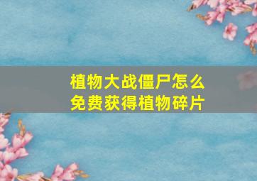 植物大战僵尸怎么免费获得植物碎片