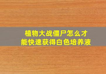 植物大战僵尸怎么才能快速获得白色培养液