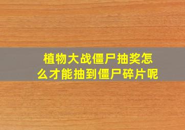 植物大战僵尸抽奖怎么才能抽到僵尸碎片呢