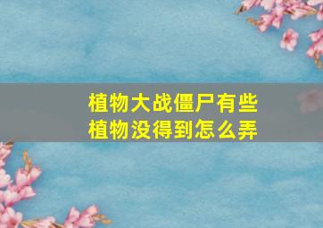 植物大战僵尸有些植物没得到怎么弄