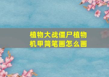 植物大战僵尸植物机甲简笔画怎么画