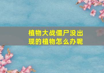 植物大战僵尸没出现的植物怎么办呢