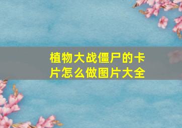 植物大战僵尸的卡片怎么做图片大全