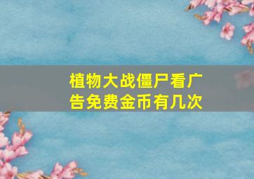 植物大战僵尸看广告免费金币有几次