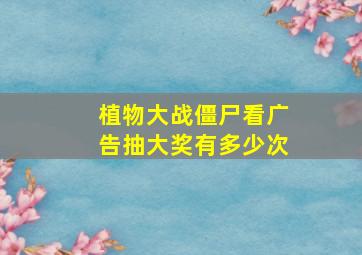 植物大战僵尸看广告抽大奖有多少次