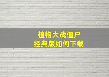 植物大战僵尸经典版如何下载