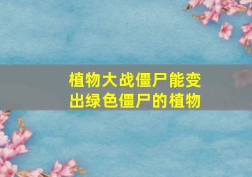 植物大战僵尸能变出绿色僵尸的植物