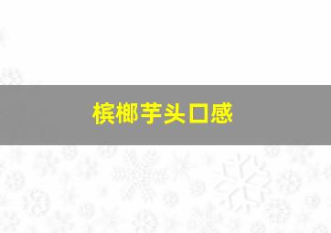 槟榔芋头口感