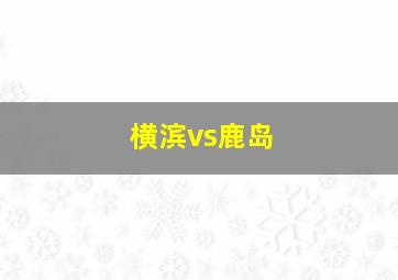 横滨vs鹿岛