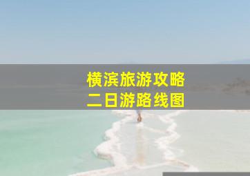 横滨旅游攻略二日游路线图