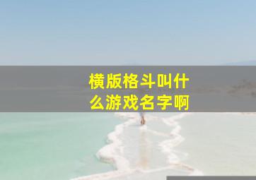 横版格斗叫什么游戏名字啊