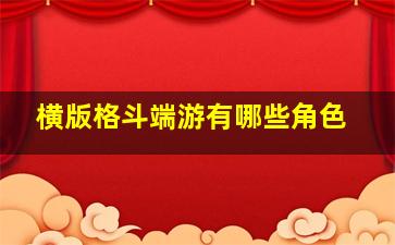 横版格斗端游有哪些角色