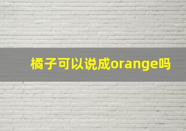 橘子可以说成orange吗