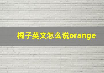 橘子英文怎么说orange