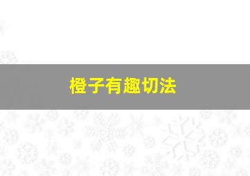 橙子有趣切法