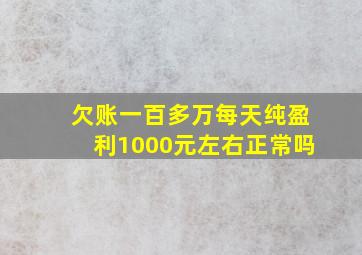 欠账一百多万每天纯盈利1000元左右正常吗