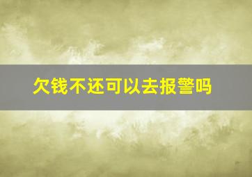 欠钱不还可以去报警吗