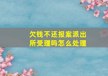 欠钱不还报案派出所受理吗怎么处理