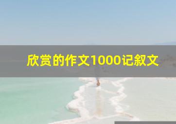 欣赏的作文1000记叙文