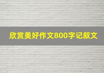 欣赏美好作文800字记叙文