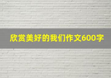 欣赏美好的我们作文600字