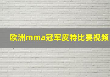 欧洲mma冠军皮特比赛视频