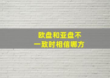 欧盘和亚盘不一致时相信哪方