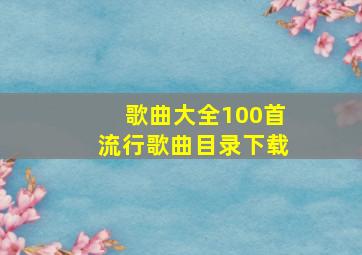 歌曲大全100首流行歌曲目录下载