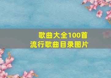 歌曲大全100首流行歌曲目录图片