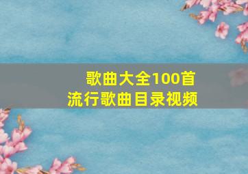 歌曲大全100首流行歌曲目录视频