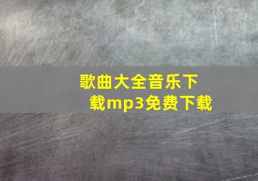 歌曲大全音乐下载mp3免费下载