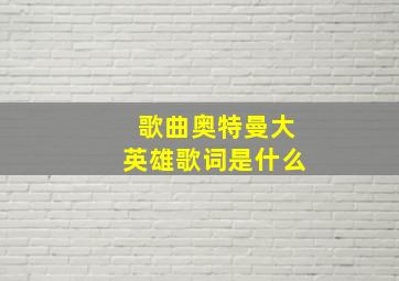 歌曲奥特曼大英雄歌词是什么