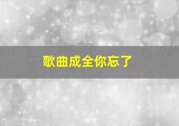 歌曲成全你忘了