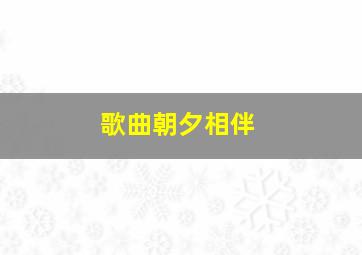 歌曲朝夕相伴