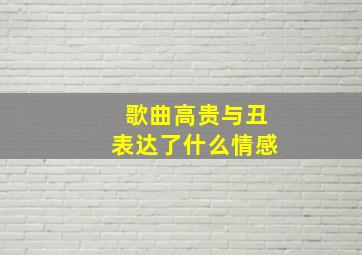 歌曲高贵与丑表达了什么情感