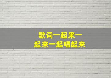 歌词一起来一起来一起唱起来