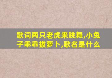 歌词两只老虎来跳舞,小兔子乖乖拔萝卜,歌名是什么