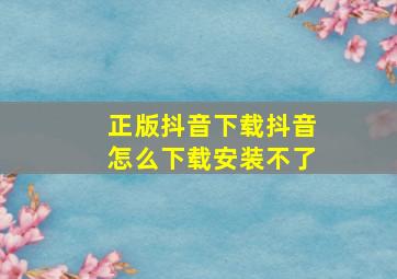 正版抖音下载抖音怎么下载安装不了