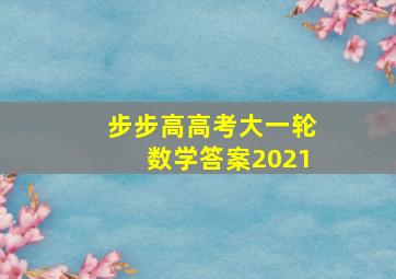 步步高高考大一轮数学答案2021