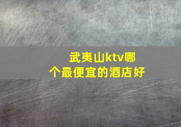 武夷山ktv哪个最便宜的酒店好