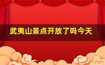 武夷山景点开放了吗今天