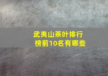 武夷山茶叶排行榜前10名有哪些