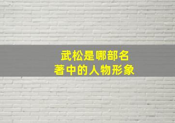 武松是哪部名著中的人物形象