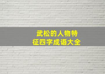 武松的人物特征四字成语大全