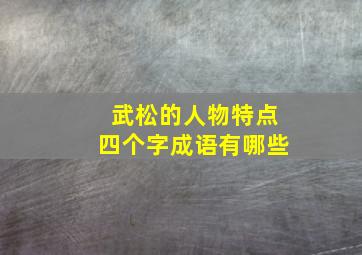 武松的人物特点四个字成语有哪些