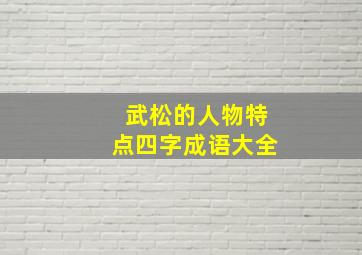 武松的人物特点四字成语大全