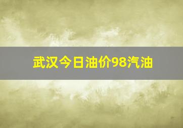 武汉今日油价98汽油