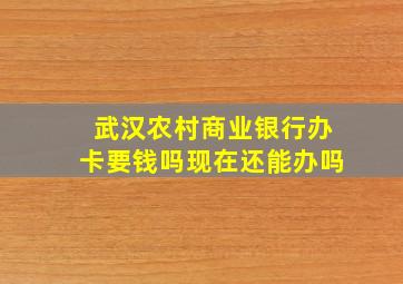 武汉农村商业银行办卡要钱吗现在还能办吗